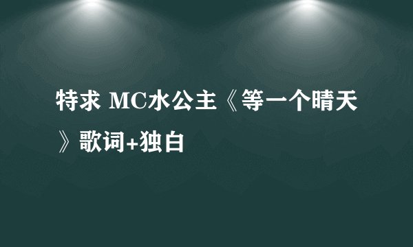 特求 MC水公主《等一个晴天》歌词+独白