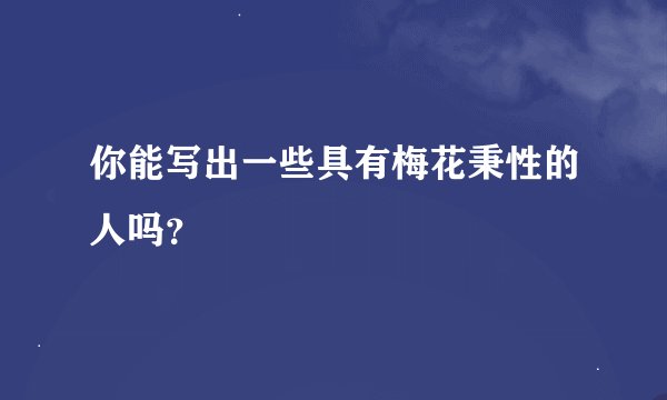 你能写出一些具有梅花秉性的人吗？
