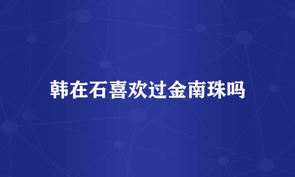 韩在石喜欢过金南珠吗