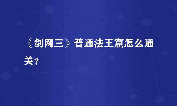《剑网三》普通法王窟怎么通关？