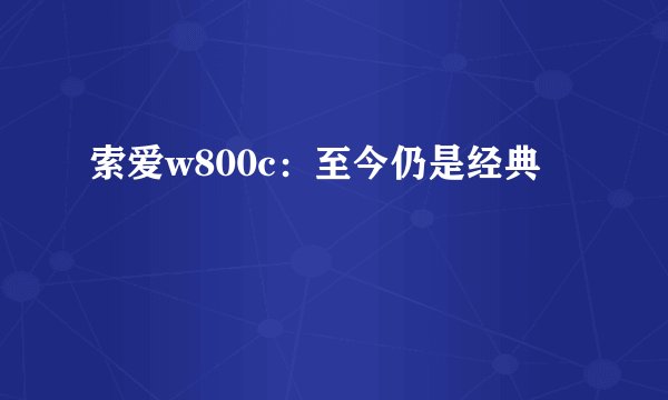 索爱w800c：至今仍是经典