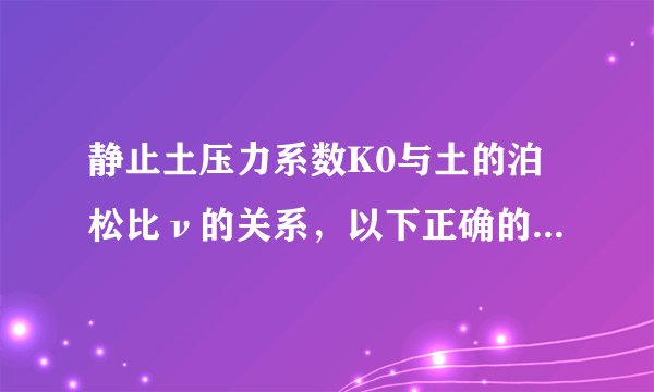 静止土压力系数K0与土的泊松比ν的关系，以下正确的是（）。