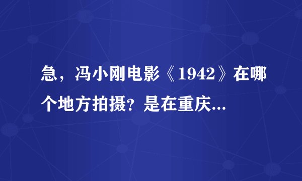 急，冯小刚电影《1942》在哪个地方拍摄？是在重庆吗？急，还有1942的简介！！！！！！！！