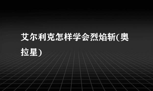 艾尔利克怎样学会烈焰斩(奥拉星)