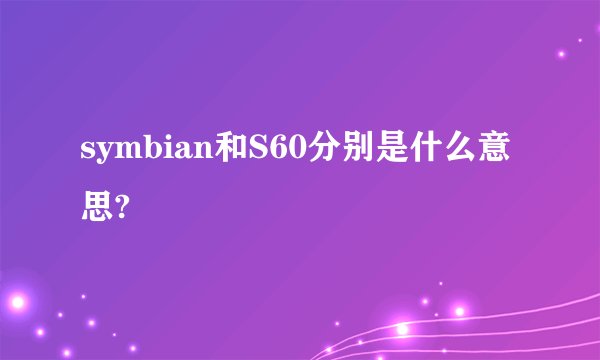 symbian和S60分别是什么意思?