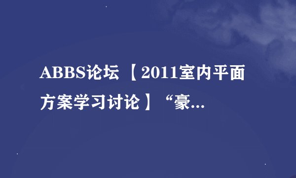 ABBS论坛 【2011室内平面方案学习讨论】“豪奢”不等于品位 http://www.abbs.com.cn/bbs/post/view?bid=3&