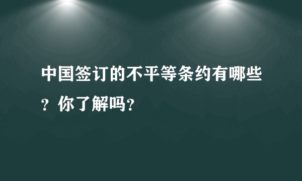 中国签订的不平等条约有哪些？你了解吗？