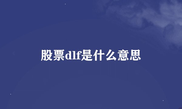 股票dlf是什么意思