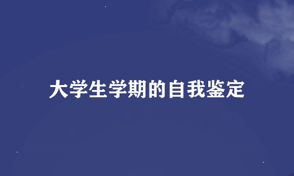 大学生学期的自我鉴定