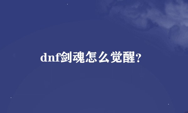 dnf剑魂怎么觉醒？