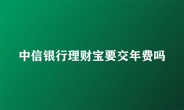中信银行理财宝要交年费吗