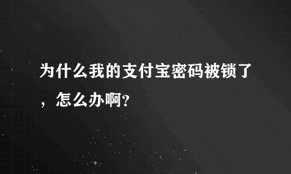 为什么我的支付宝密码被锁了，怎么办啊？