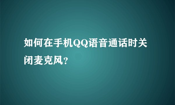 如何在手机QQ语音通话时关闭麦克风？