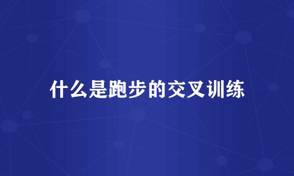 什么是跑步的交叉训练