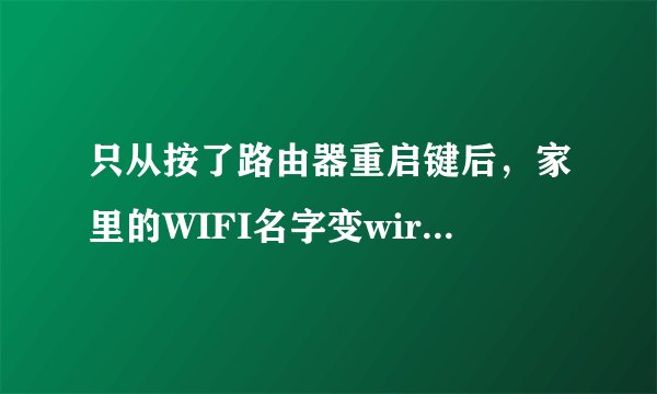 只从按了路由器重启键后，家里的WIFI名字变wirelessnet，用不了。