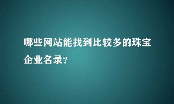 哪些网站能找到比较多的珠宝企业名录？