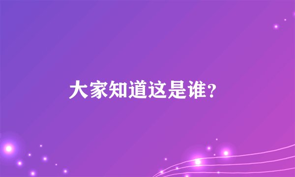 大家知道这是谁？