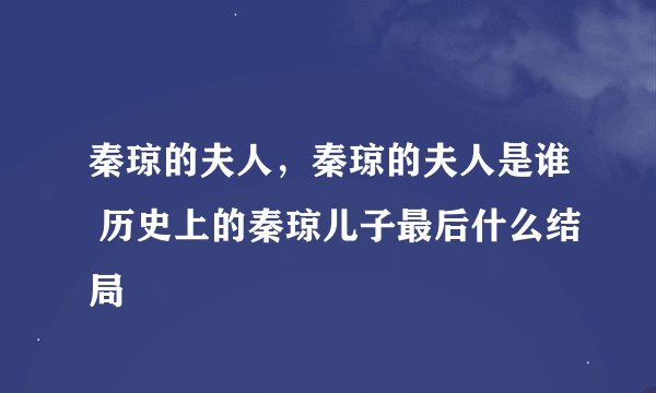 秦琼的夫人，秦琼的夫人是谁 历史上的秦琼儿子最后什么结局