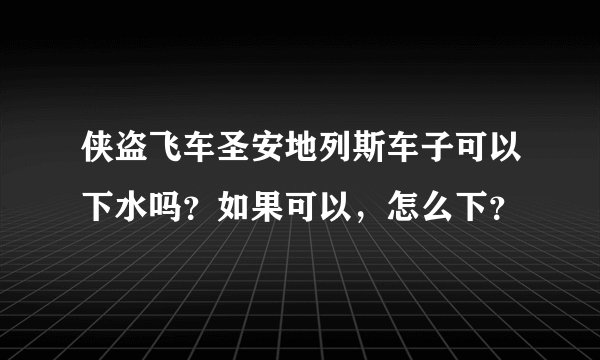 侠盗飞车圣安地列斯车子可以下水吗？如果可以，怎么下？