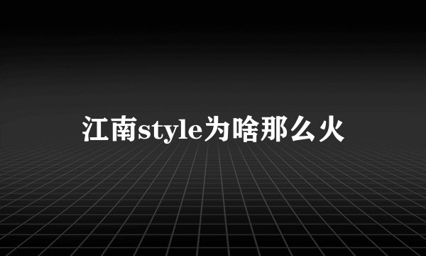 江南style为啥那么火