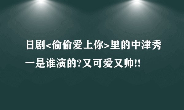日剧<偷偷爱上你>里的中津秀一是谁演的?又可爱又帅!!