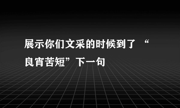 展示你们文采的时候到了 “良宵苦短”下一句👇