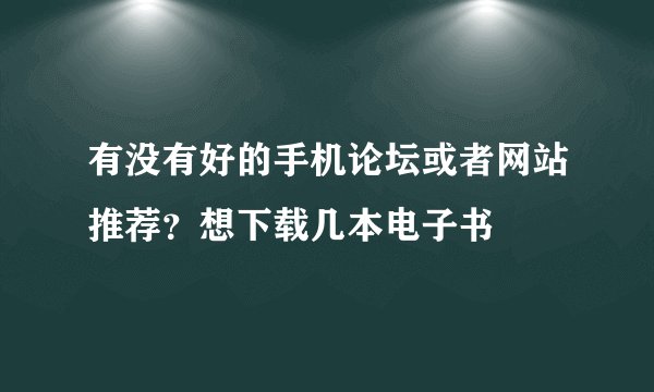有没有好的手机论坛或者网站推荐？想下载几本电子书