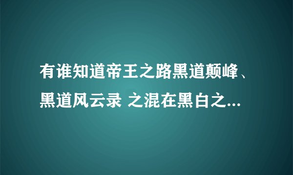 有谁知道帝王之路黑道颠峰、黑道风云录 之混在黑白之巅有续集么？叫什么？