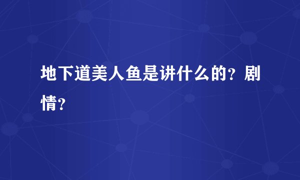 地下道美人鱼是讲什么的？剧情？