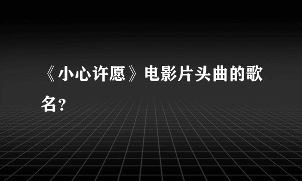 《小心许愿》电影片头曲的歌名？