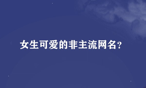 女生可爱的非主流网名？