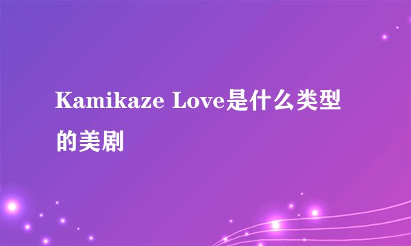 Kamikaze Love是什么类型的美剧