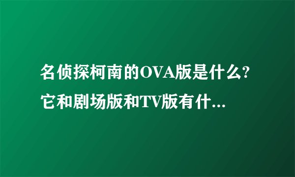 名侦探柯南的OVA版是什么?它和剧场版和TV版有什么不同?有哪几集?