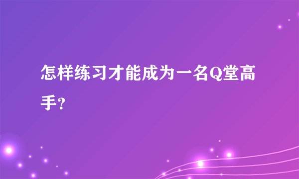 怎样练习才能成为一名Q堂高手？
