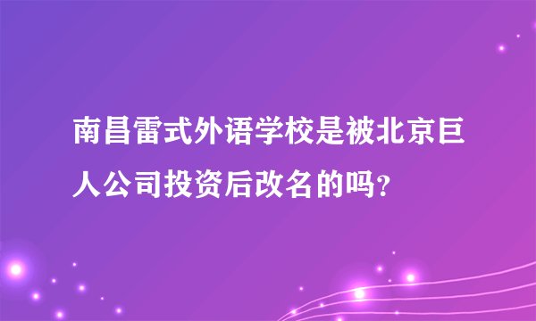 南昌雷式外语学校是被北京巨人公司投资后改名的吗？