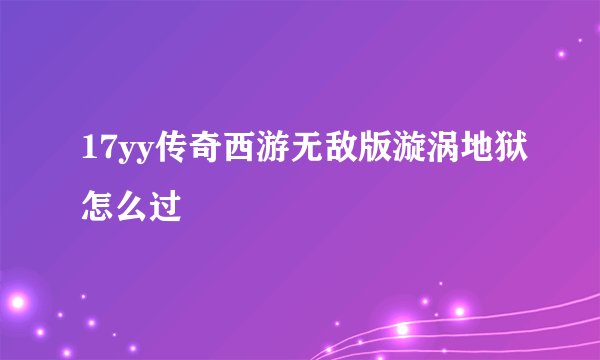 17yy传奇西游无敌版漩涡地狱怎么过