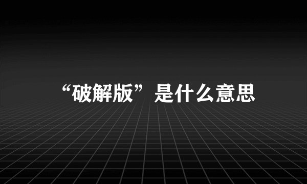 “破解版”是什么意思