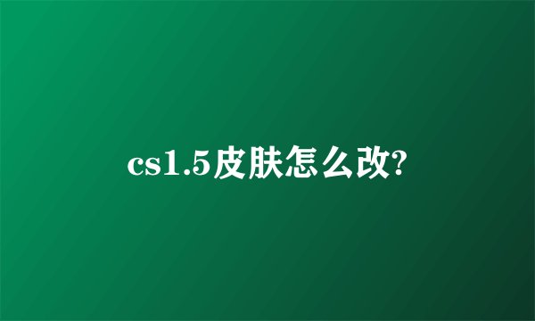 cs1.5皮肤怎么改?