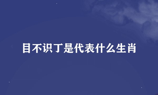 目不识丁是代表什么生肖