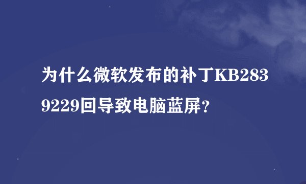 为什么微软发布的补丁KB2839229回导致电脑蓝屏？