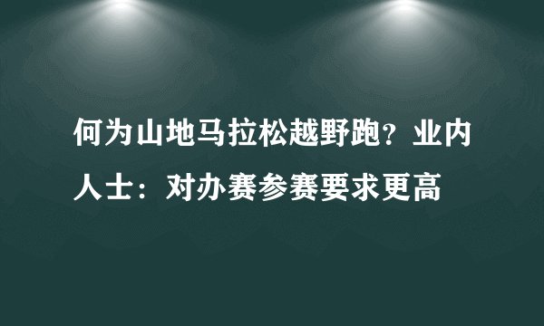 何为山地马拉松越野跑？业内人士：对办赛参赛要求更高