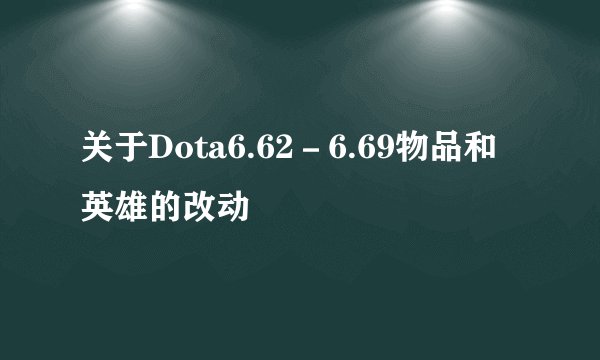 关于Dota6.62－6.69物品和英雄的改动