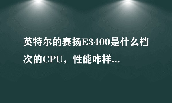 英特尔的赛扬E3400是什么档次的CPU，性能咋样，能 不能玩网络游戏，价格260元，那么便宜是不是性能很差