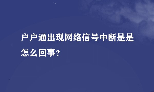 户户通出现网络信号中断是是怎么回事？