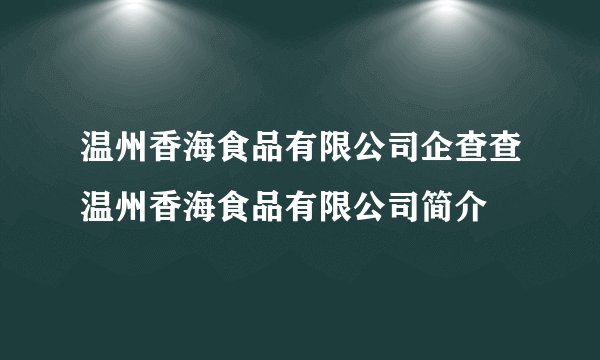 温州香海食品有限公司企查查温州香海食品有限公司简介