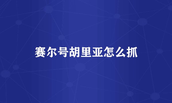 赛尔号胡里亚怎么抓