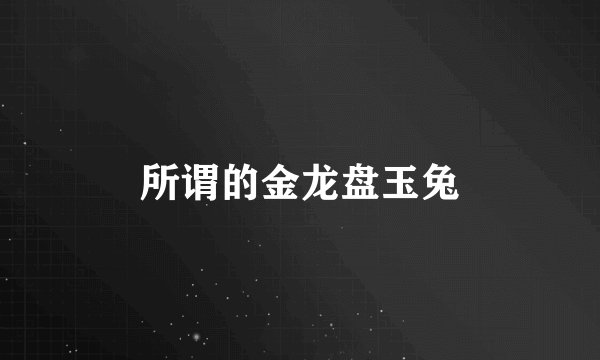 所谓的金龙盘玉兔