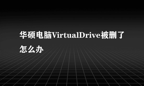 华硕电脑VirtualDrive被删了怎么办