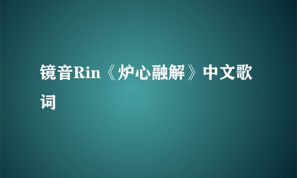 镜音Rin《炉心融解》中文歌词