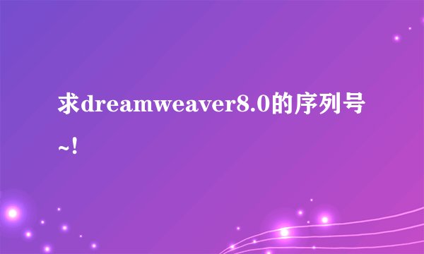 求dreamweaver8.0的序列号~!